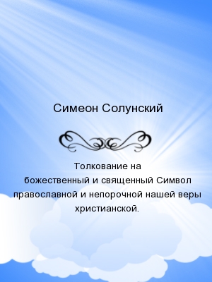 Толкование на божественный и священный Символ православной и непорочной нашей веры христианской.